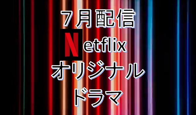 Netflix＊2021年７月.配信予定オリジナルドラマ