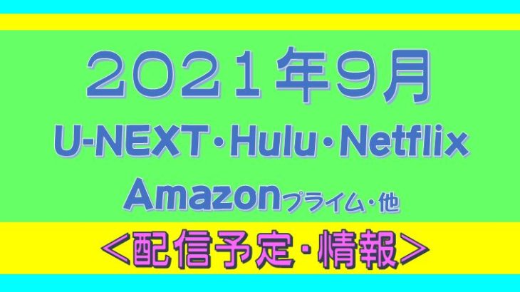 2021年９月＊Hulu.U-NEXT・Amazonプライム.Netflix.他・配信予定