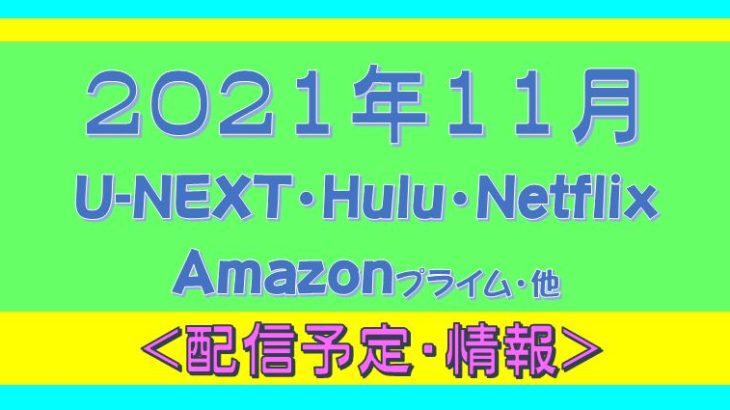 2021年11月＊Hulu.U-NEXT・プライムビデオ.Netflix.他・配信予定