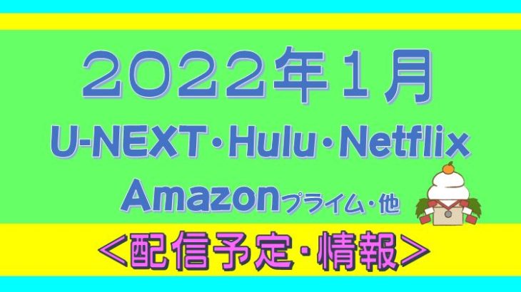 2022年１月＊Hulu.U-NEXT・プライムビデオ.Netflix.他・配信予定