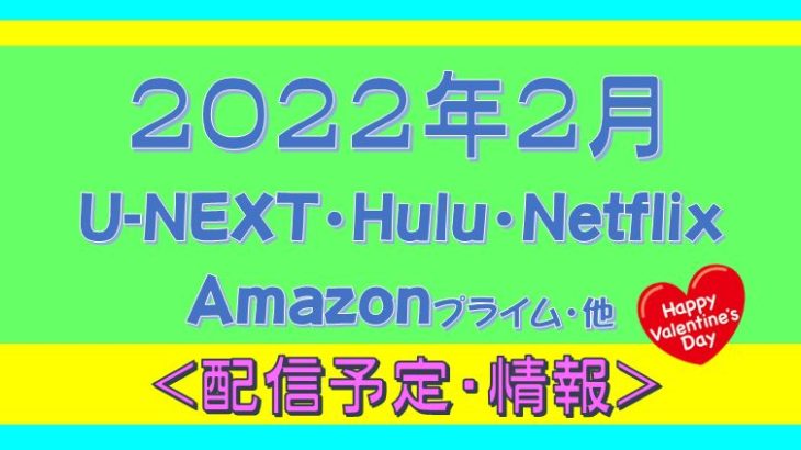 2022年２月＊Hulu.U-NEXT・プライムビデオ.Netflix.他・配信予定