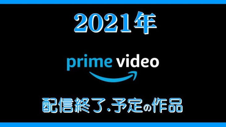 【2021年】Amazonプライムビデオ/配信終了、又はプライム終了予定